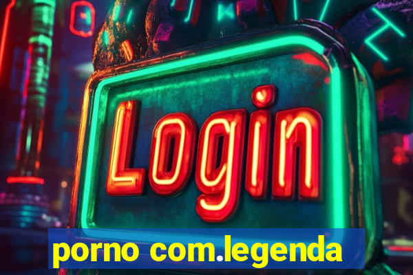 porno com.legenda